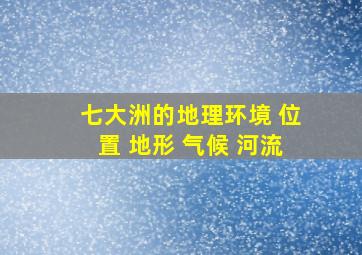 七大洲的地理环境 位置 地形 气候 河流